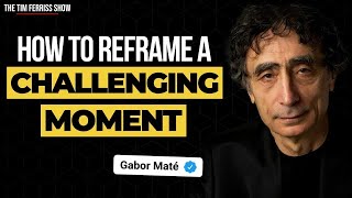 Dr Gabor Maté on How to Reframe a Challenging Moment and Feel Empowered  The Tim Ferriss Show [upl. by Standing4]